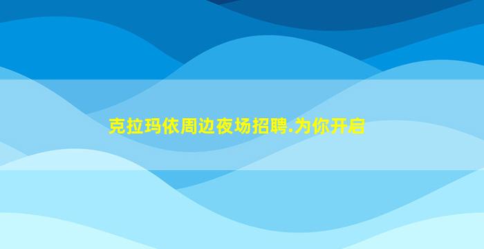 克拉玛依周边夜场招聘.为你开启