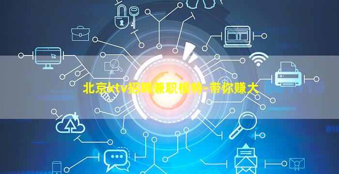北京ktv招聘兼职模特-带你赚大